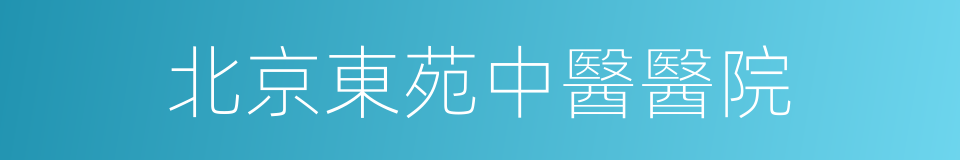 北京東苑中醫醫院的同義詞