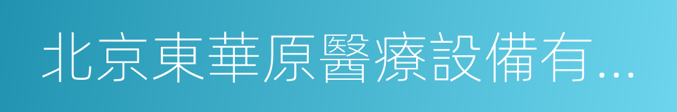 北京東華原醫療設備有限責任公司的同義詞