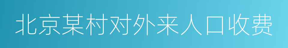 北京某村对外来人口收费的同义词