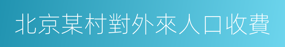 北京某村對外來人口收費的同義詞