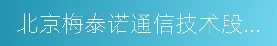 北京梅泰诺通信技术股份有限公司的同义词