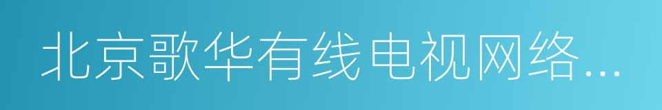 北京歌华有线电视网络股份有限公司的同义词