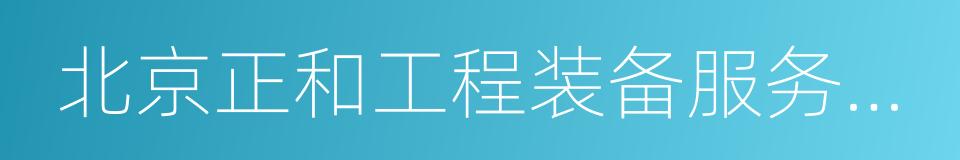 北京正和工程装备服务股份有限公司的同义词