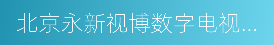 北京永新视博数字电视技术有限公司的同义词