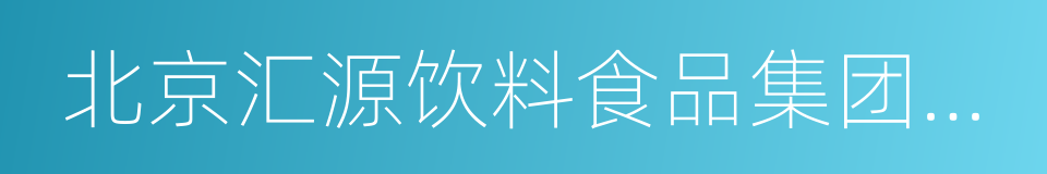 北京汇源饮料食品集团有限公司的意思