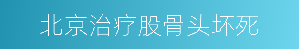 北京治疗股骨头坏死的同义词