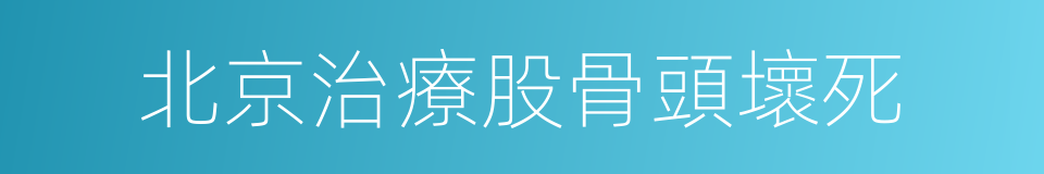 北京治療股骨頭壞死的同義詞