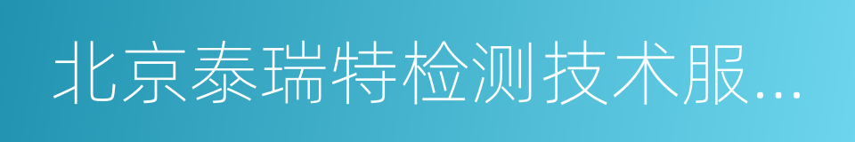 北京泰瑞特检测技术服务有限责任公司的同义词