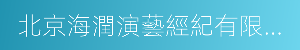 北京海潤演藝經紀有限公司的意思