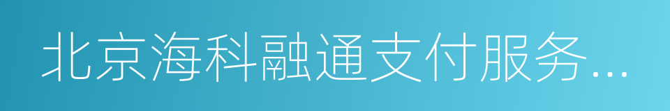 北京海科融通支付服务股份有限公司的同义词