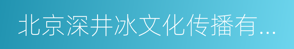 北京深井冰文化传播有限责任公司的同义词