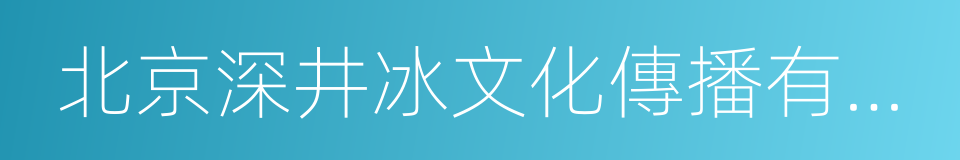 北京深井冰文化傳播有限責任公司的同義詞