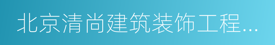 北京清尚建筑装饰工程有限公司的同义词