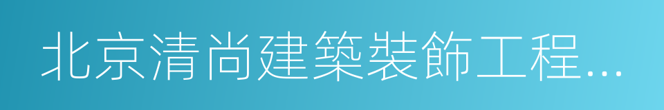 北京清尚建築裝飾工程有限公司的同義詞