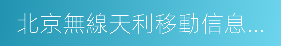北京無線天利移動信息技術股份有限公司的同義詞