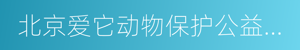 北京爱它动物保护公益基金会的同义词