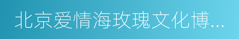北京爱情海玫瑰文化博览园的同义词