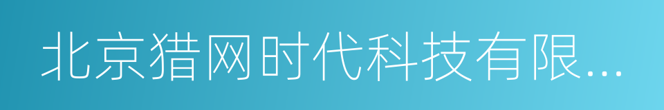 北京猎网时代科技有限公司的同义词
