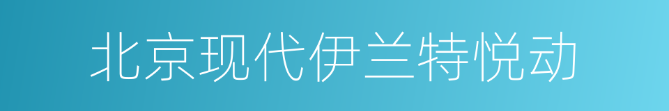 北京现代伊兰特悦动的同义词