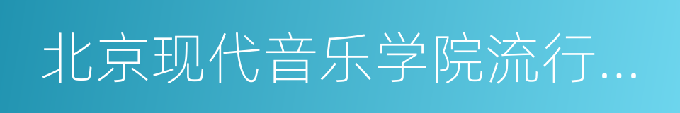 北京现代音乐学院流行演唱学院的同义词