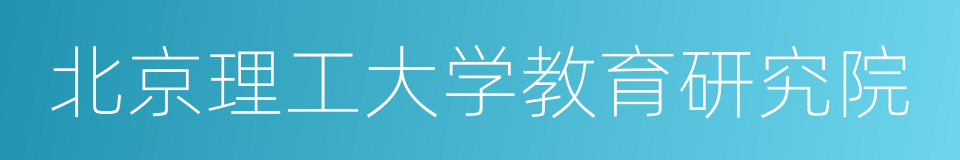 北京理工大学教育研究院的意思