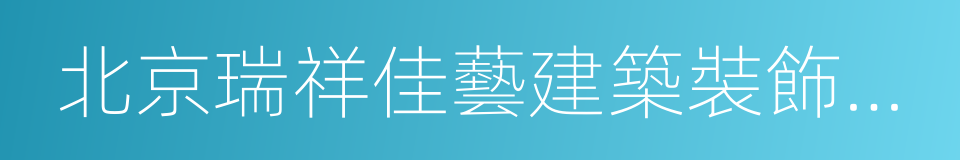 北京瑞祥佳藝建築裝飾工程有限公司的同義詞