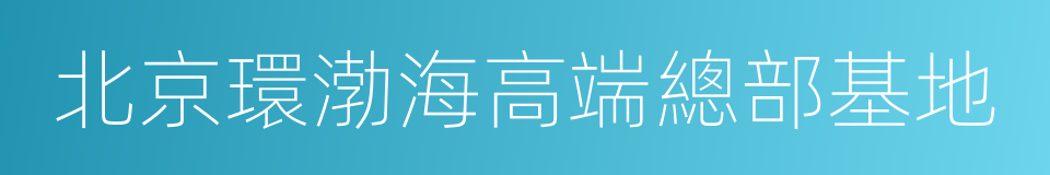 北京環渤海高端總部基地的同義詞