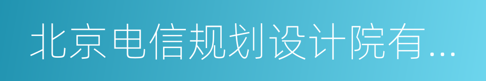 北京电信规划设计院有限公司的同义词