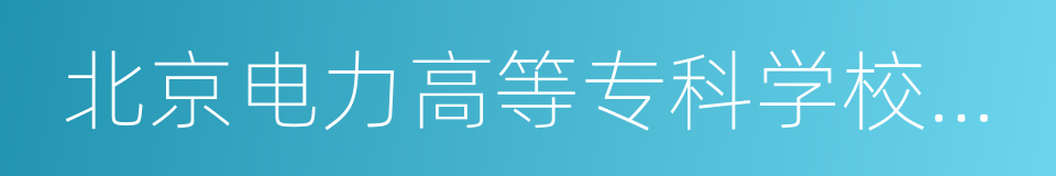 北京电力高等专科学校学报的同义词