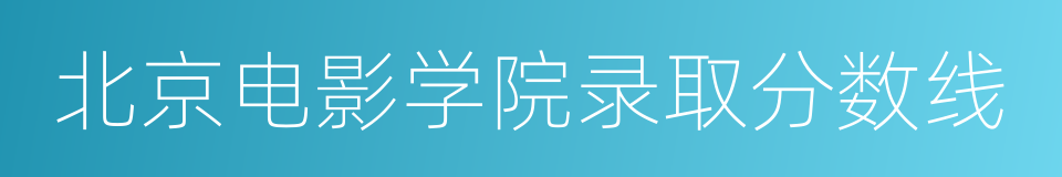 北京电影学院录取分数线的同义词