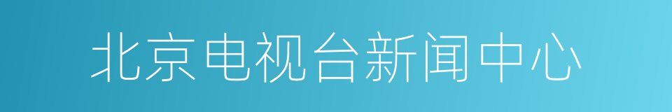 北京电视台新闻中心的同义词