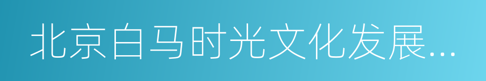 北京白马时光文化发展有限公司的同义词