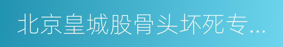 北京皇城股骨头坏死专科医院的同义词