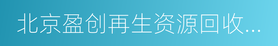 北京盈创再生资源回收有限公司的同义词