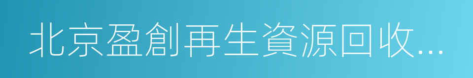 北京盈創再生資源回收有限公司的同義詞