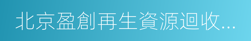 北京盈創再生資源迴收有限公司的同義詞