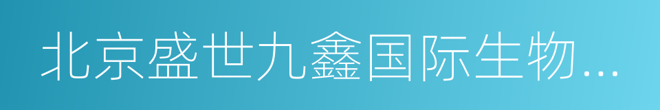 北京盛世九鑫国际生物科技有限公司的同义词