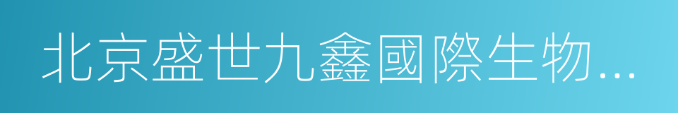 北京盛世九鑫國際生物科技有限公司的同義詞