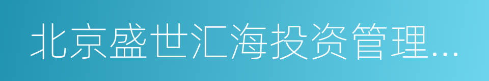 北京盛世汇海投资管理有限公司的同义词