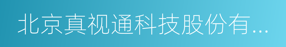 北京真视通科技股份有限公司的同义词