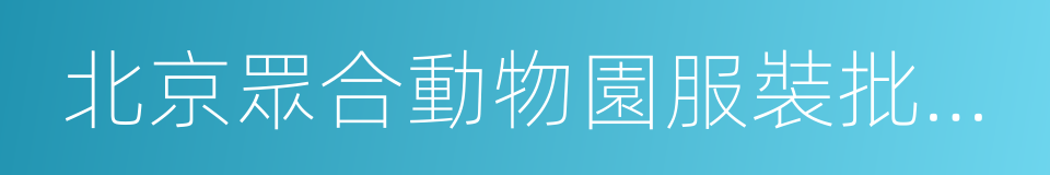 北京眾合動物園服裝批發市場的同義詞