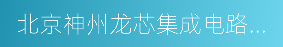 北京神州龙芯集成电路设计有限公司的同义词