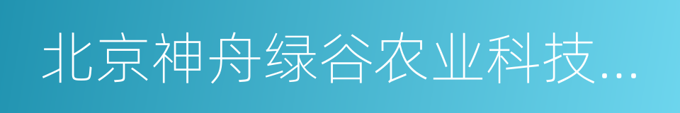 北京神舟绿谷农业科技有限公司的意思