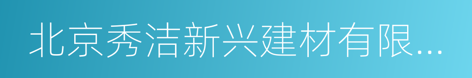 北京秀洁新兴建材有限责任公司的同义词