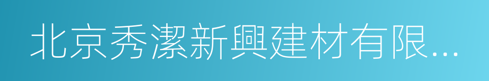 北京秀潔新興建材有限責任公司的同義詞