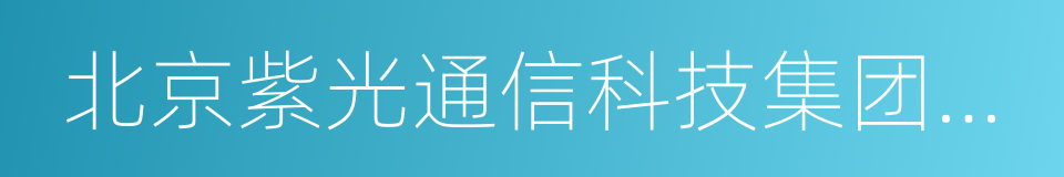 北京紫光通信科技集团有限公司的同义词