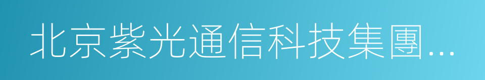 北京紫光通信科技集團有限公司的同義詞