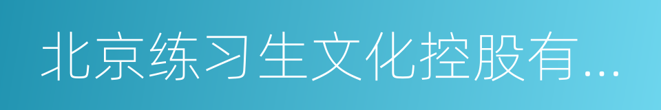 北京练习生文化控股有限公司的同义词