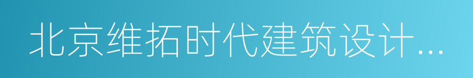 北京维拓时代建筑设计有限公司的同义词