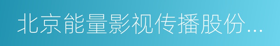 北京能量影视传播股份有限公司的同义词